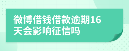 微博借钱借款逾期16天会影响征信吗