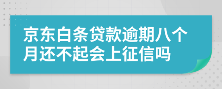 京东白条贷款逾期八个月还不起会上征信吗