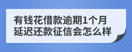 有钱花借款逾期1个月延迟还款征信会怎么样