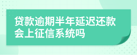 贷款逾期半年延迟还款会上征信系统吗