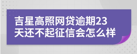 吉星高照网贷逾期23天还不起征信会怎么样