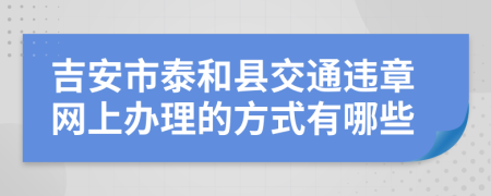 吉安市泰和县交通违章网上办理的方式有哪些