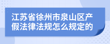 江苏省徐州市泉山区产假法律法规怎么规定的