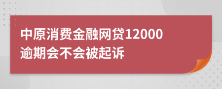 中原消费金融网贷12000逾期会不会被起诉