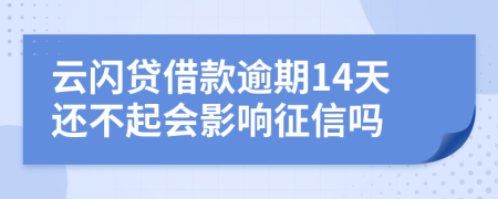 云闪贷借款逾期14天还不起会影响征信吗