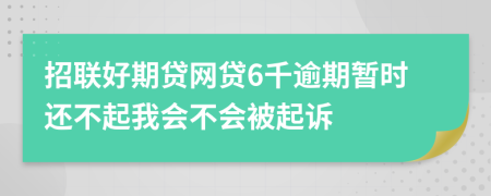 招联好期贷网贷6千逾期暂时还不起我会不会被起诉