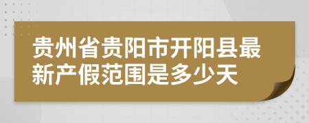 贵州省贵阳市开阳县最新产假范围是多少天