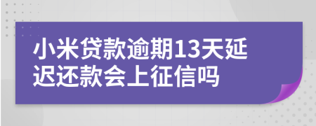 小米贷款逾期13天延迟还款会上征信吗