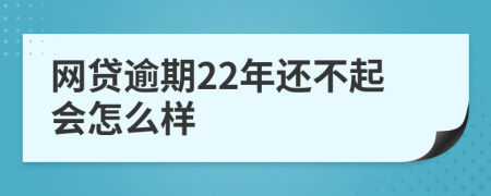 网贷逾期22年还不起会怎么样