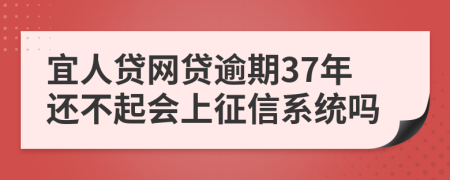 宜人贷网贷逾期37年还不起会上征信系统吗