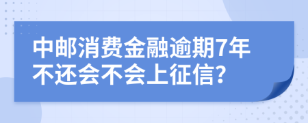 中邮消费金融逾期7年不还会不会上征信？