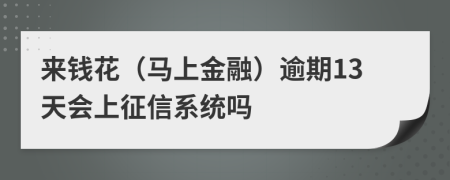 来钱花（马上金融）逾期13天会上征信系统吗