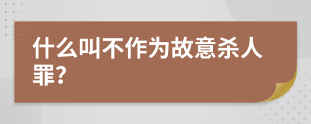 什么叫不作为故意杀人罪？