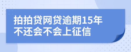 拍拍贷网贷逾期15年不还会不会上征信