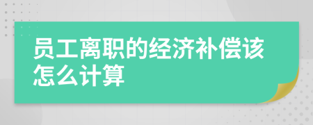 员工离职的经济补偿该怎么计算
