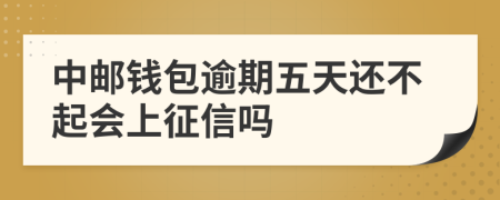 中邮钱包逾期五天还不起会上征信吗