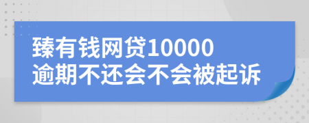 臻有钱网贷10000逾期不还会不会被起诉