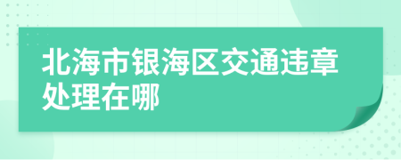 北海市银海区交通违章处理在哪