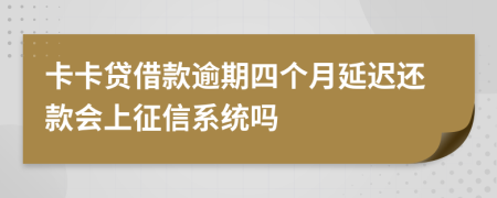 卡卡贷借款逾期四个月延迟还款会上征信系统吗