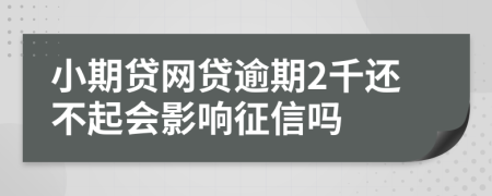 小期贷网贷逾期2千还不起会影响征信吗