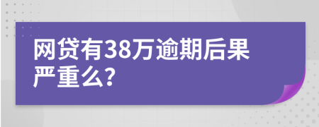 网贷有38万逾期后果严重么？