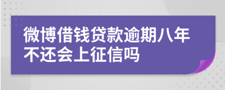 微博借钱贷款逾期八年不还会上征信吗