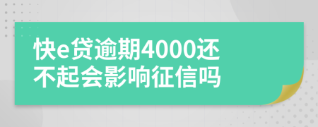 快e贷逾期4000还不起会影响征信吗