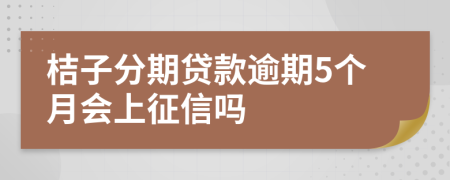 桔子分期贷款逾期5个月会上征信吗