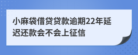 小麻袋借贷贷款逾期22年延迟还款会不会上征信