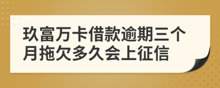 玖富万卡借款逾期三个月拖欠多久会上征信