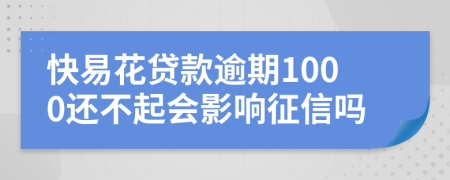 快易花贷款逾期1000还不起会影响征信吗