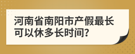 河南省南阳市产假最长可以休多长时间？