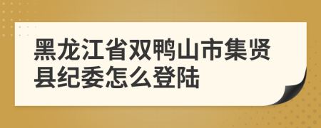 黑龙江省双鸭山市集贤县纪委怎么登陆