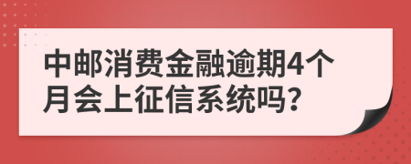 中邮消费金融逾期4个月会上征信系统吗？