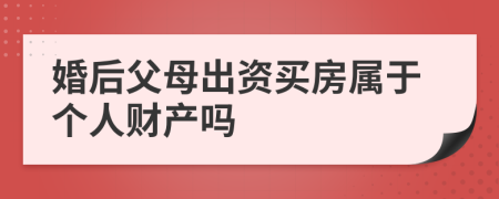 婚后父母出资买房属于个人财产吗