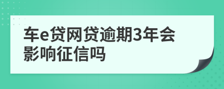 车e贷网贷逾期3年会影响征信吗