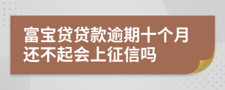 富宝贷贷款逾期十个月还不起会上征信吗