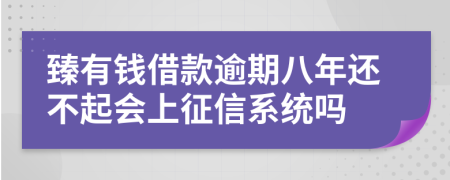 臻有钱借款逾期八年还不起会上征信系统吗