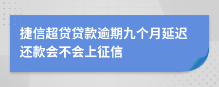 捷信超贷贷款逾期九个月延迟还款会不会上征信