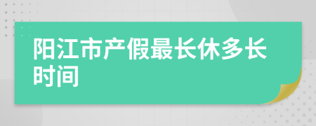 阳江市产假最长休多长时间