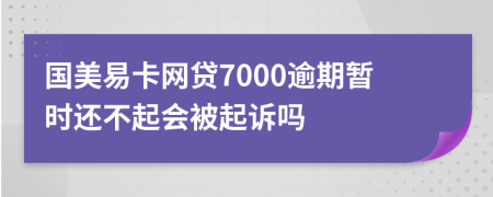 国美易卡网贷7000逾期暂时还不起会被起诉吗