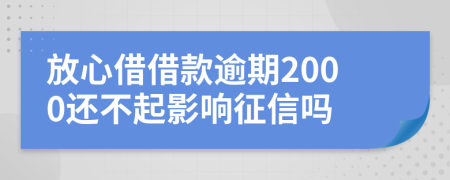 放心借借款逾期2000还不起影响征信吗