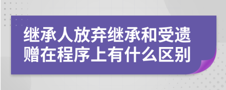 继承人放弃继承和受遗赠在程序上有什么区别