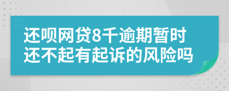 还呗网贷8千逾期暂时还不起有起诉的风险吗