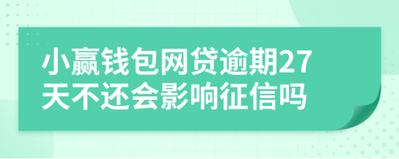 小赢钱包网贷逾期27天不还会影响征信吗