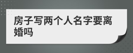 房子写两个人名字要离婚吗