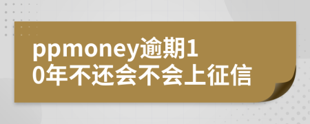 ppmoney逾期10年不还会不会上征信