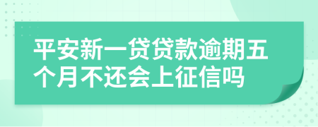 平安新一贷贷款逾期五个月不还会上征信吗