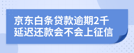 京东白条贷款逾期2千延迟还款会不会上征信