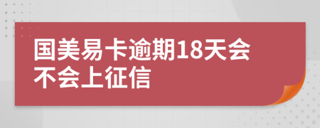 国美易卡逾期18天会不会上征信